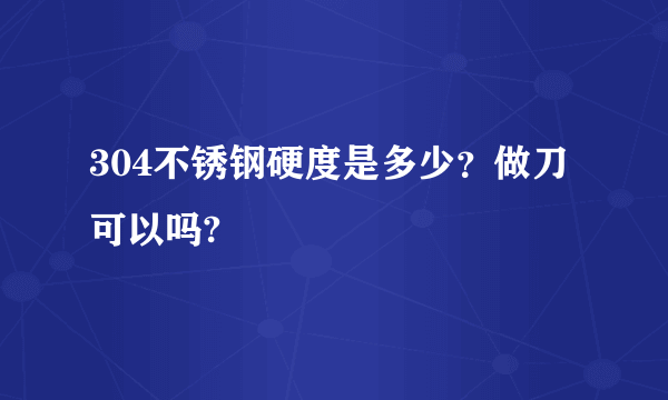 304不锈钢硬度是多少？做刀可以吗?