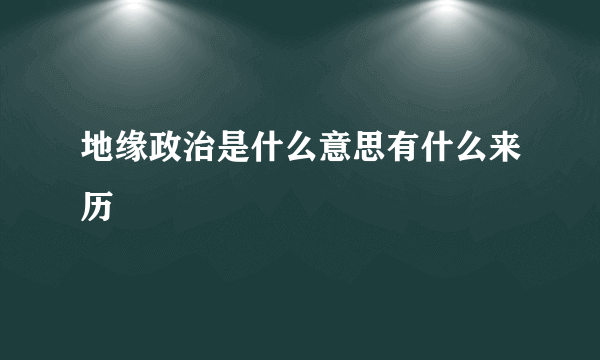 地缘政治是什么意思有什么来历