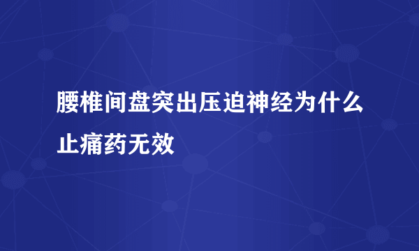 腰椎间盘突出压迫神经为什么止痛药无效