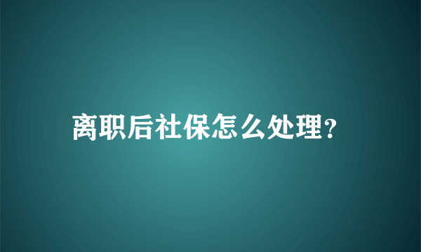 离职后社保怎么处理？