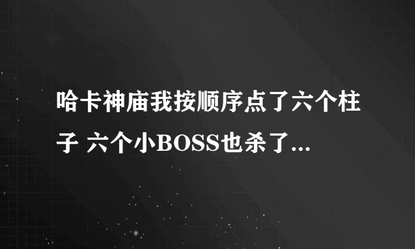 哈卡神庙我按顺序点了六个柱子 六个小BOSS也杀了 为什么还不能打伊兰尼库斯的阴影啊 谁知道？