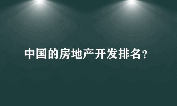中国的房地产开发排名？