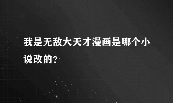 我是无敌大天才漫画是哪个小说改的？