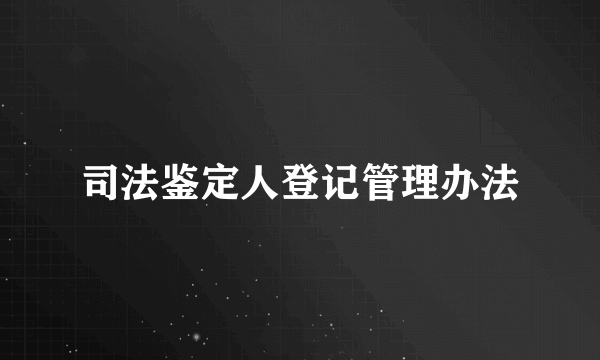 司法鉴定人登记管理办法