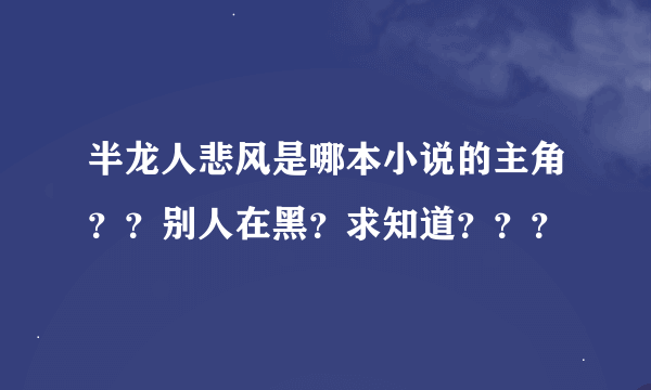 半龙人悲风是哪本小说的主角？？别人在黑？求知道？？？