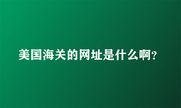 美国海关的网址是什么啊？