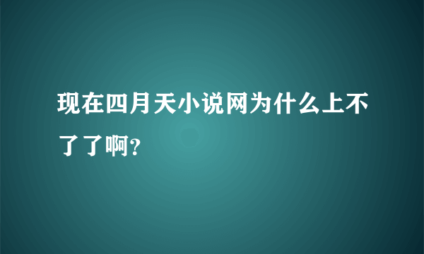 现在四月天小说网为什么上不了了啊？