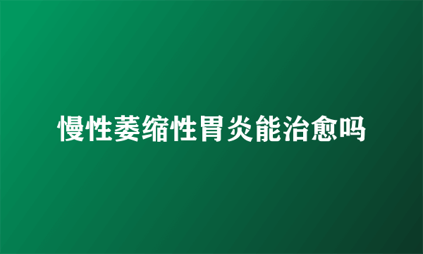 慢性萎缩性胃炎能治愈吗