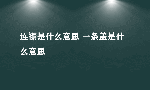 连襟是什么意思 一条盖是什么意思
