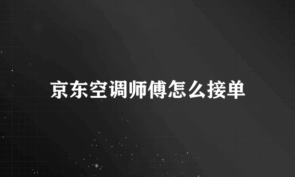 京东空调师傅怎么接单