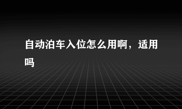 自动泊车入位怎么用啊，适用吗