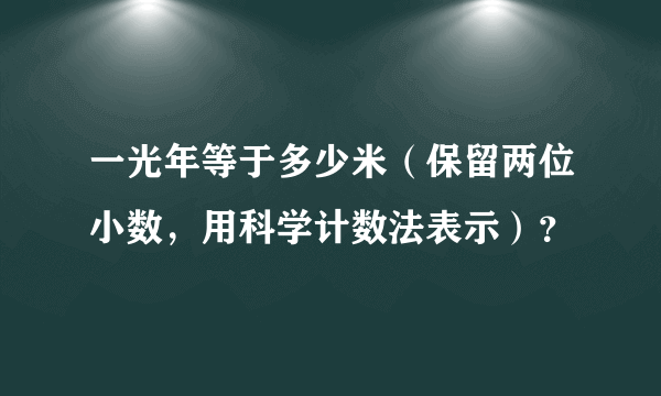 一光年等于多少米（保留两位小数，用科学计数法表示）？