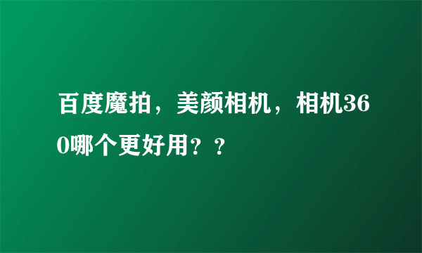百度魔拍，美颜相机，相机360哪个更好用？？
