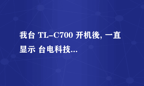 我台 TL-C700 开机後, 一直显示 台电科技WWW.TECLAST.COM 看不到 主页及FLV 是什麼原因