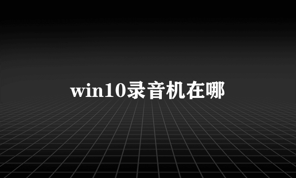 win10录音机在哪
