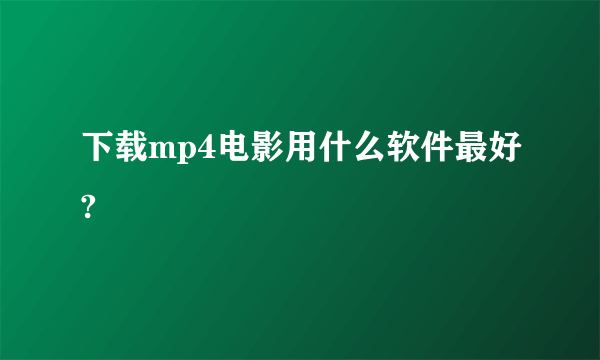 下载mp4电影用什么软件最好?