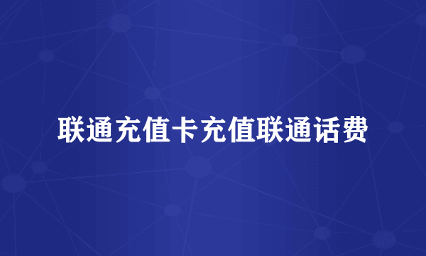 联通充值卡充值联通话费