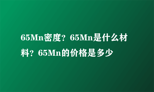 65Mn密度？65Mn是什么材料？65Mn的价格是多少