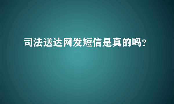 司法送达网发短信是真的吗？