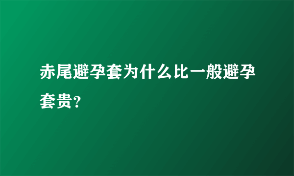 赤尾避孕套为什么比一般避孕套贵？