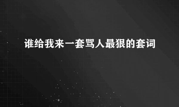 谁给我来一套骂人最狠的套词