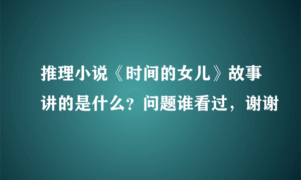 推理小说《时间的女儿》故事讲的是什么？问题谁看过，谢谢