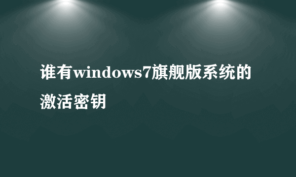 谁有windows7旗舰版系统的激活密钥