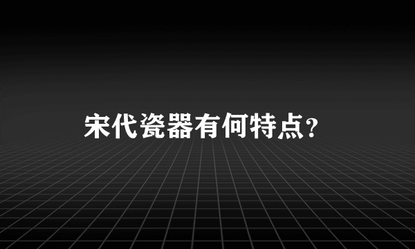 宋代瓷器有何特点？