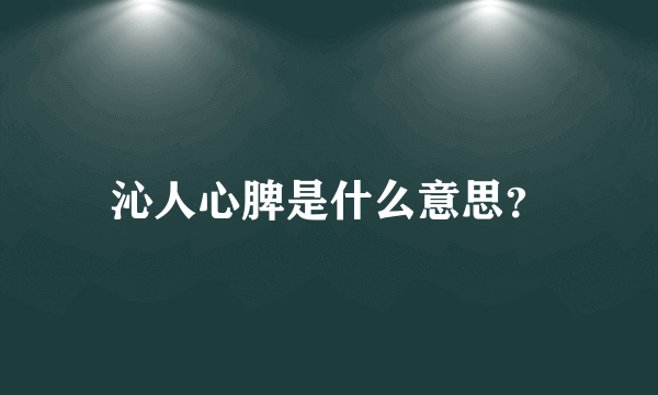 沁人心脾是什么意思？