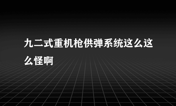 九二式重机枪供弹系统这么这么怪啊