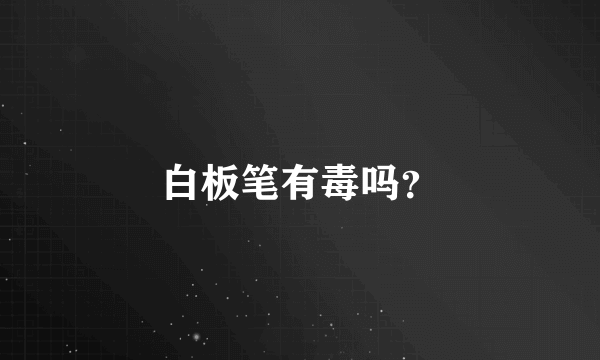 白板笔有毒吗？