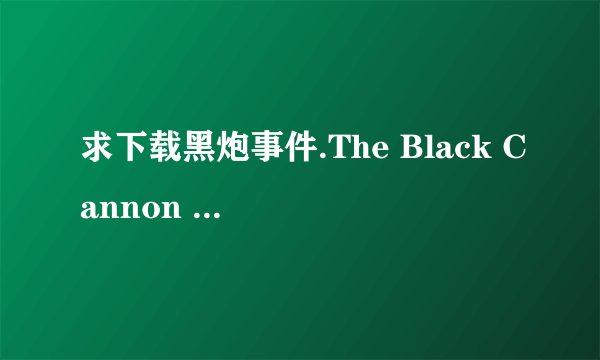 求下载黑炮事件.The Black Cannon Incident.1986.DVD.X264.AAC.HALFCD高清完整版的网址有发必采纳