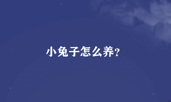 小兔子怎么养？