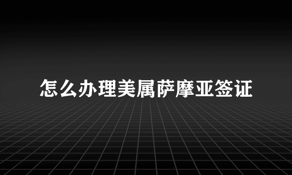 怎么办理美属萨摩亚签证