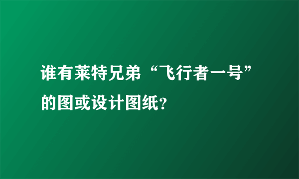 谁有莱特兄弟“飞行者一号”的图或设计图纸？