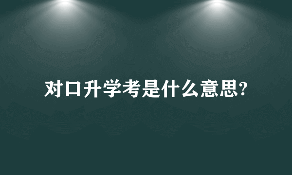 对口升学考是什么意思?