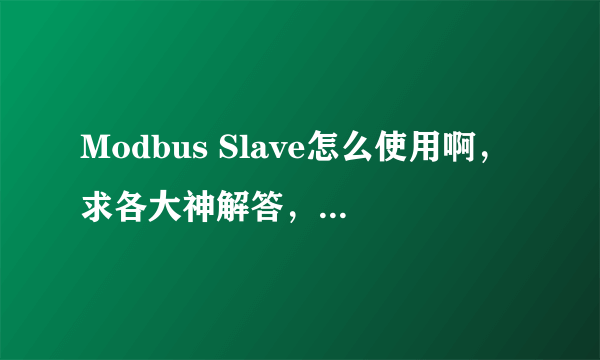Modbus Slave怎么使用啊，求各大神解答，急。。。。
