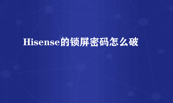 Hisense的锁屏密码怎么破