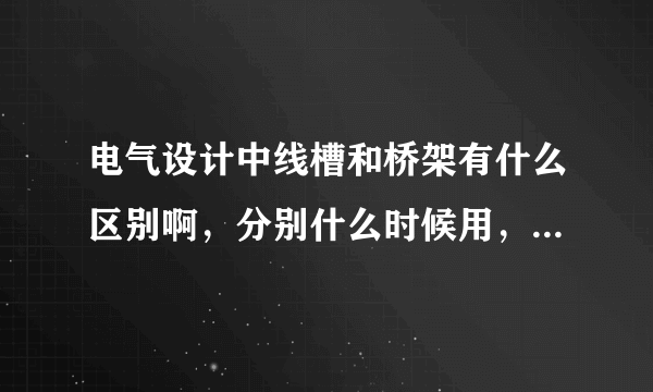 电气设计中线槽和桥架有什么区别啊，分别什么时候用，帮忙解释一下，谢谢