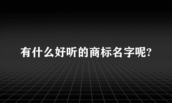 有什么好听的商标名字呢?