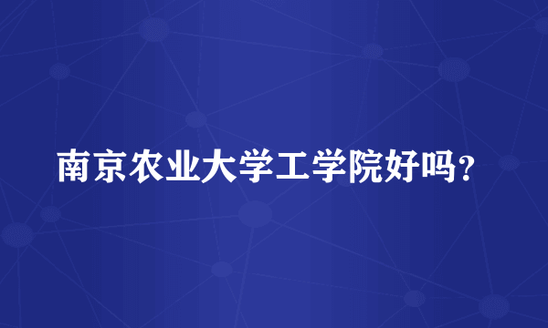 南京农业大学工学院好吗？
