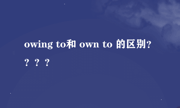owing to和 own to 的区别？？？？