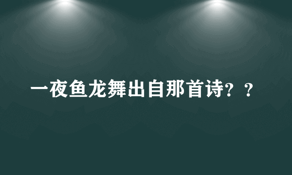 一夜鱼龙舞出自那首诗？？