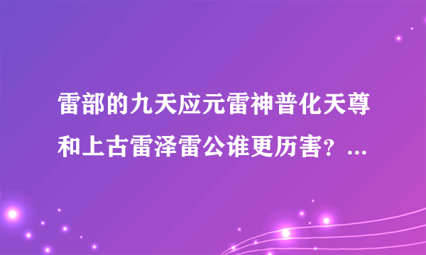 雷部的九天应元雷神普化天尊和上古雷泽雷公谁更历害？谁地位高？