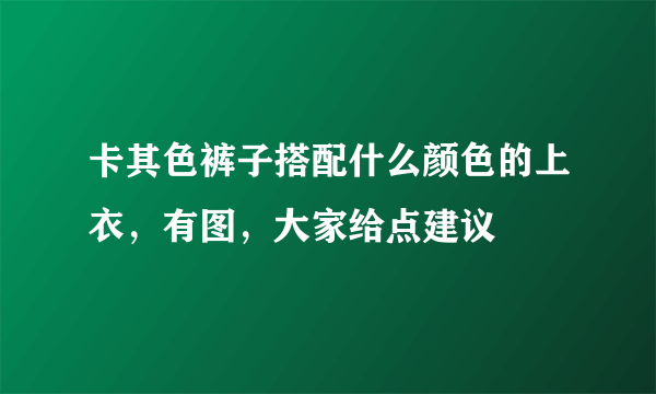 卡其色裤子搭配什么颜色的上衣，有图，大家给点建议