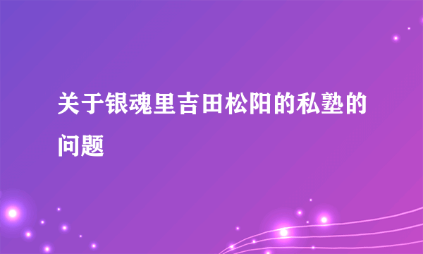 关于银魂里吉田松阳的私塾的问题