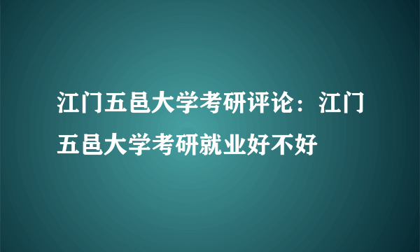 江门五邑大学考研评论：江门五邑大学考研就业好不好