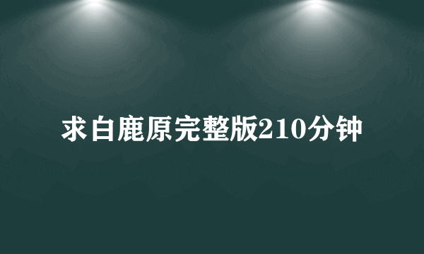 求白鹿原完整版210分钟