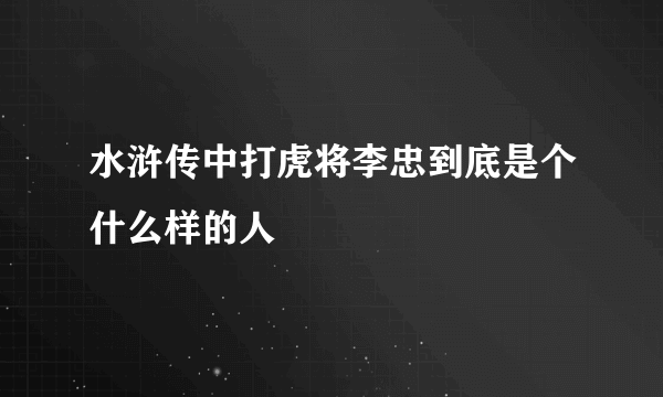 水浒传中打虎将李忠到底是个什么样的人