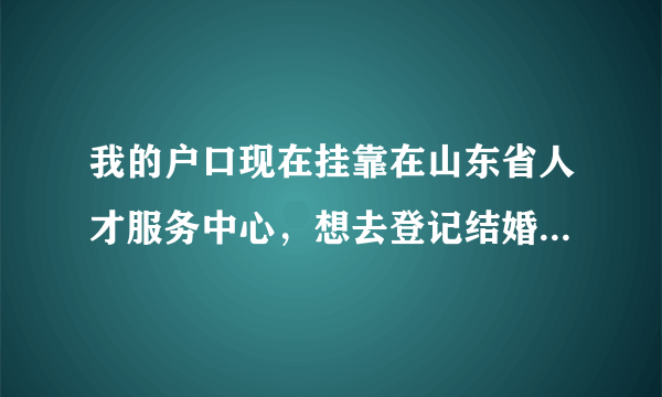 我的户口现在挂靠在山东省人才服务中心，想去登记结婚，但是省人才不给开与结婚有关的证明